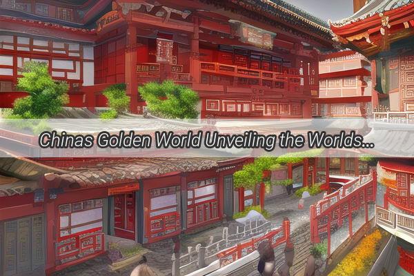 Chinas Golden World Unveiling the Worlds Largest Treasure Trove of Gold